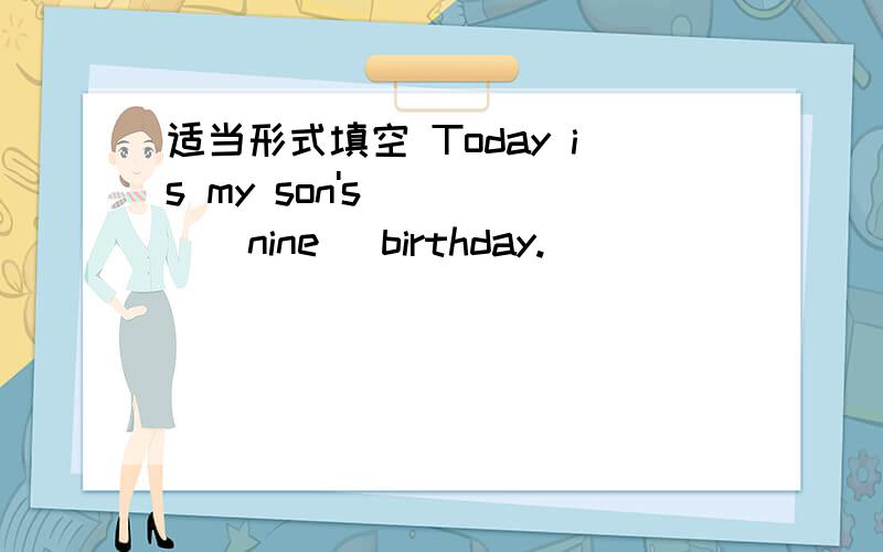 适当形式填空 Today is my son's ____(nine) birthday.