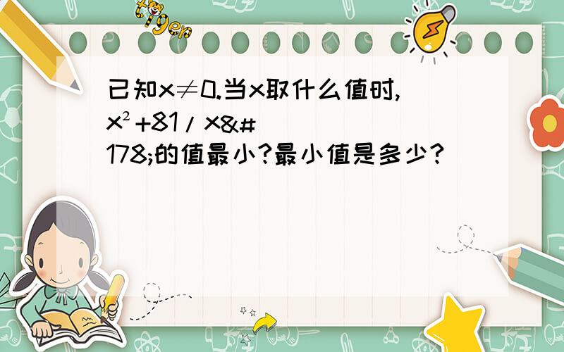 已知x≠0.当x取什么值时,x²+81/x²的值最小?最小值是多少?