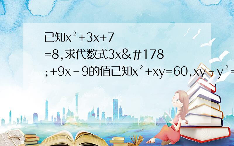 已知x²+3x+7=8,求代数式3x²+9x-9的值已知x²+xy=60,xy-y²=40,求代数式x²-y²和x²-2xy+y²的值已知x²-xy=60,xy-y²=40，求代数式x²-y²和x²-2xy+y²的值