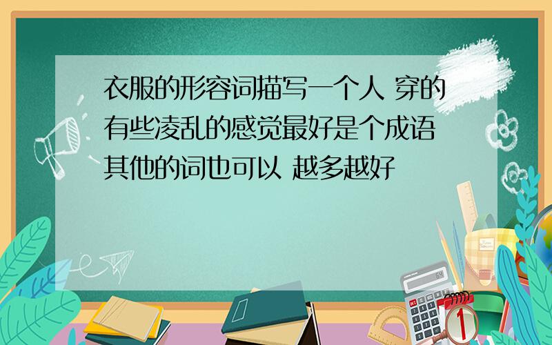 衣服的形容词描写一个人 穿的有些凌乱的感觉最好是个成语 其他的词也可以 越多越好