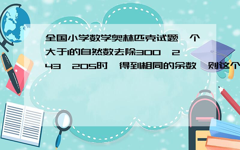 全国小学数学奥林匹克试题一个大于1的自然数去除300,243,205时,得到相同的余数,则这个自然数是?,急!