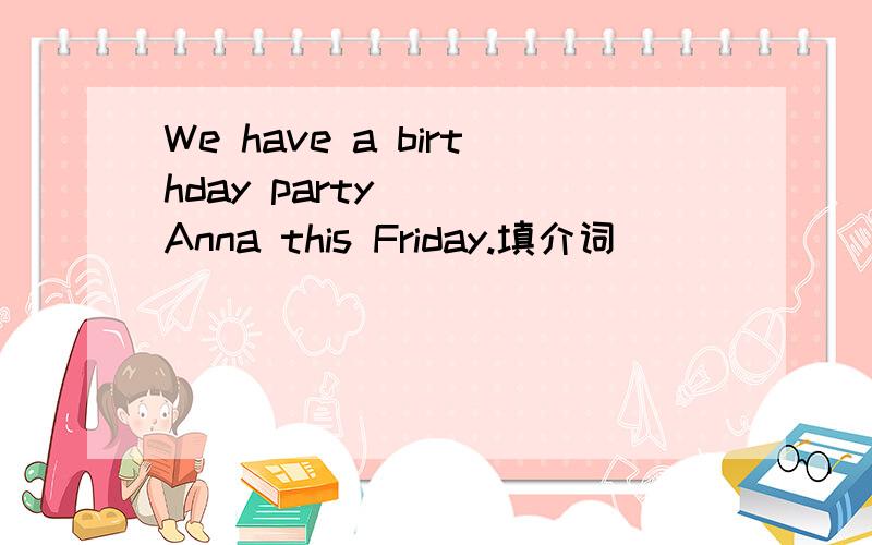 We have a birthday party ( )Anna this Friday.填介词