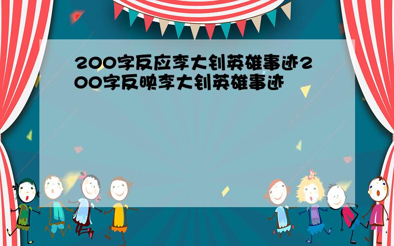 200字反应李大钊英雄事迹200字反映李大钊英雄事迹