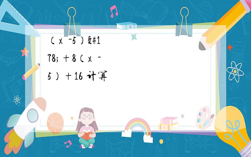 （x²-5）²+8（x²-5）+16 计算