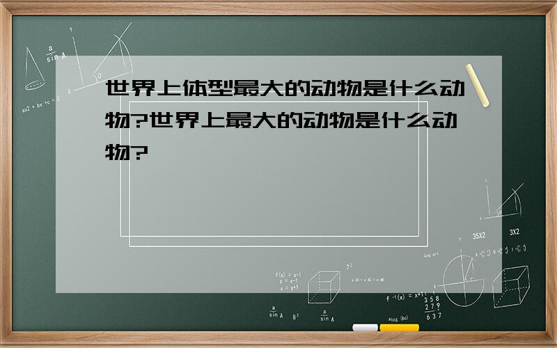 世界上体型最大的动物是什么动物?世界上最大的动物是什么动物?