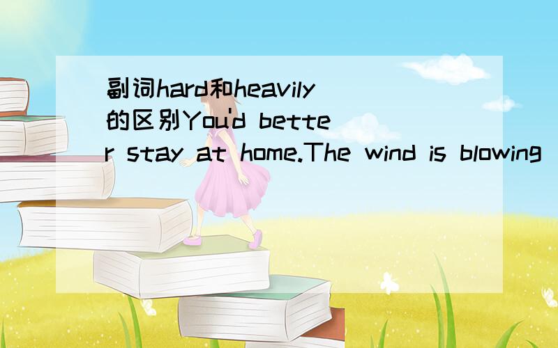 副词hard和heavily的区别You'd better stay at home.The wind is blowing _______ at the moment.A.hardly B.hard C.strong D.heavily请问选什么?