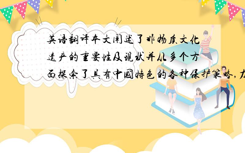 英语翻译本文阐述了非物质文化遗产的重要性及现状并从多个方面探索了具有中国特色的各种保护策略,力图使非物质文化遗产更好地服务于精神文明社会的构建并推动世界文化的合作与交流