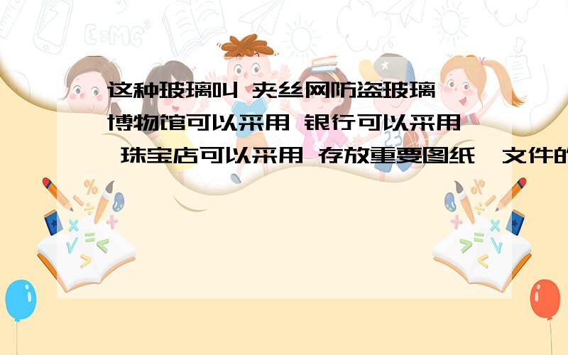 这种玻璃叫 夹丝网防盗玻璃 博物馆可以采用 银行可以采用 珠宝店可以采用 存放重要图纸、文件的建筑物也可以采用.能给这段话换个说法,如果把“可以”改成“要”行吗?为什么?