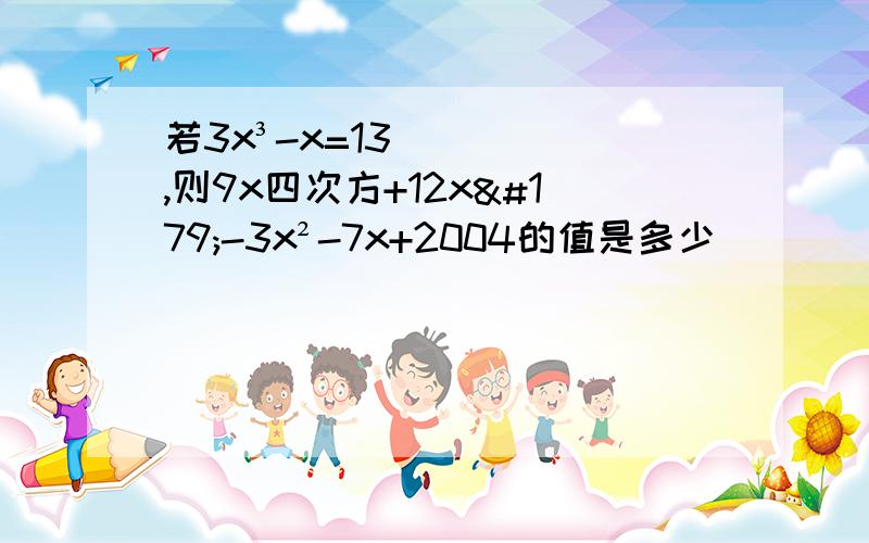 若3x³-x=13,则9x四次方+12x³-3x²-7x+2004的值是多少