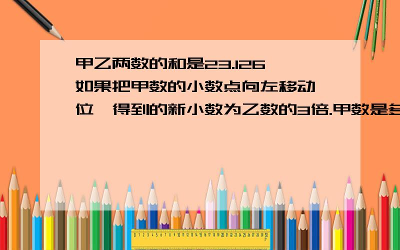 甲乙两数的和是23.126,如果把甲数的小数点向左移动一位,得到的新小数为乙数的3倍.甲数是多少?