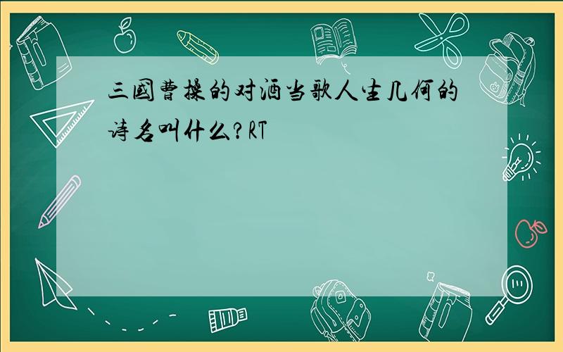 三国曹操的对酒当歌人生几何的诗名叫什么?RT