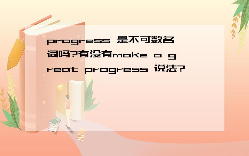 progress 是不可数名词吗?有没有make a great progress 说法?