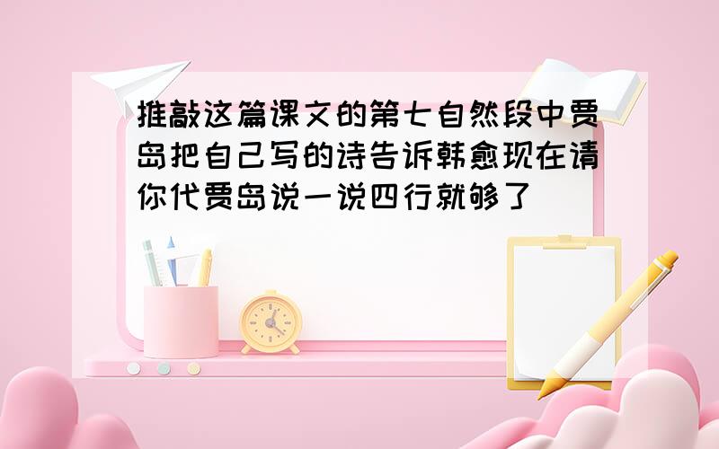 推敲这篇课文的第七自然段中贾岛把自己写的诗告诉韩愈现在请你代贾岛说一说四行就够了