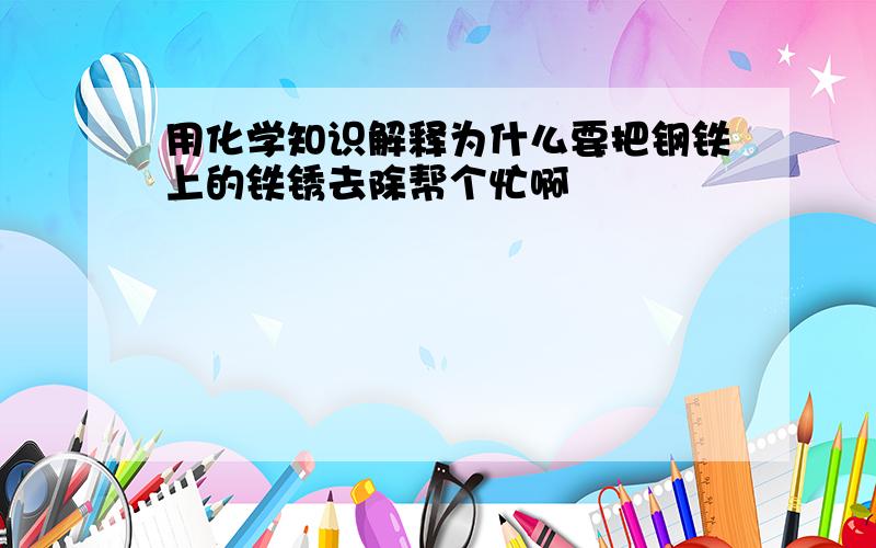 用化学知识解释为什么要把钢铁上的铁锈去除帮个忙啊