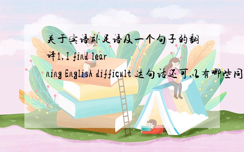 关于宾语补足语及一个句子的翻译1,I find learning English difficult 这句话还可以有哪些同义表达?（单指结构上的,而非“我发现学习英语不容易”这样内容上的.）2,Jenny hopes that Mr.Smith will suggest a