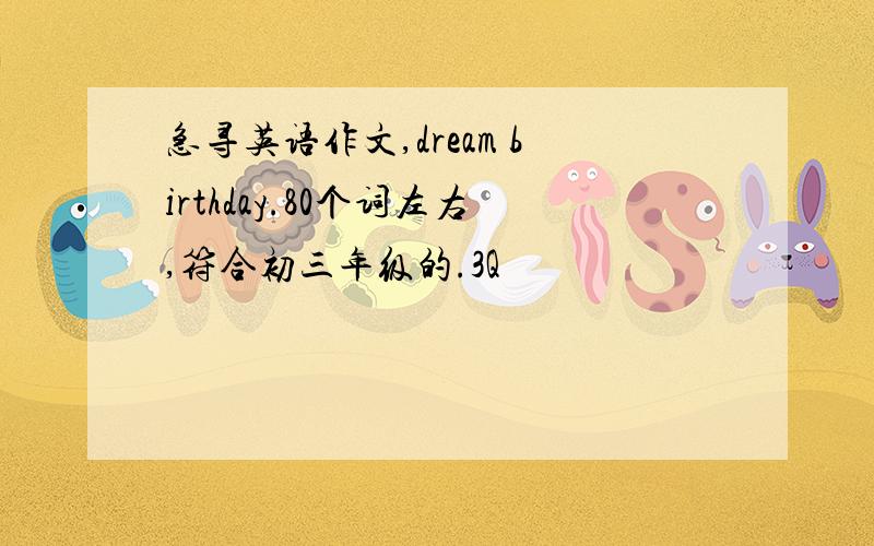 急寻英语作文,dream birthday.80个词左右,符合初三年级的.3Q