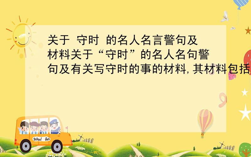 关于 守时 的名人名言警句及材料关于“守时”的名人名句警句及有关写守时的事的材料,其材料包括古今中外.