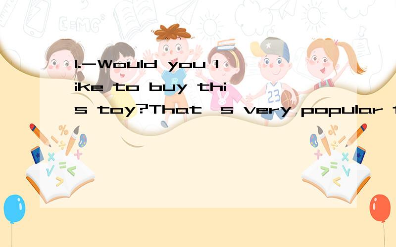 1.-Would you like to buy this toy?That's very popular this year.-I'd love to.But it's a bit expensive and I'll　_____ it.A.take B.think about C.worry about这题选哪个?感觉ABC都好奇怪咧.顺便翻译一下.2.-Do you think the chicken tastes