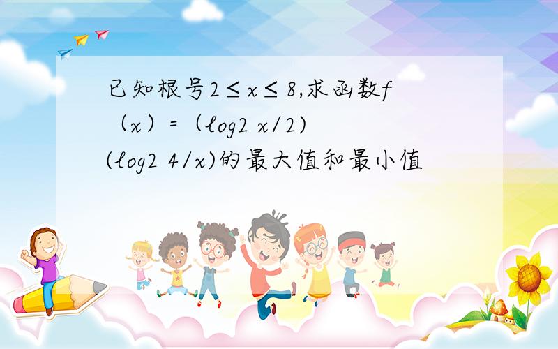 已知根号2≤x≤8,求函数f（x）=（log2 x/2)(log2 4/x)的最大值和最小值