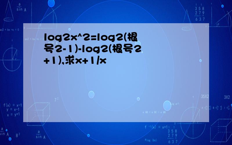 log2x^2=log2(根号2-1)-log2(根号2+1),求x+1/x