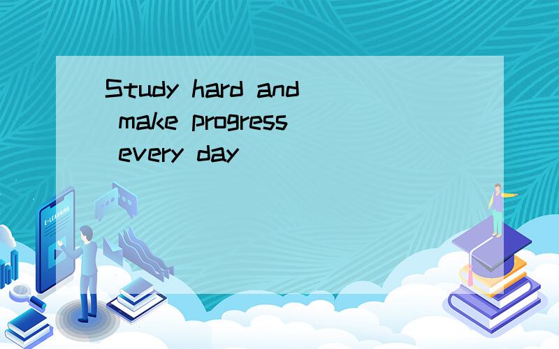 Study hard and make progress every day