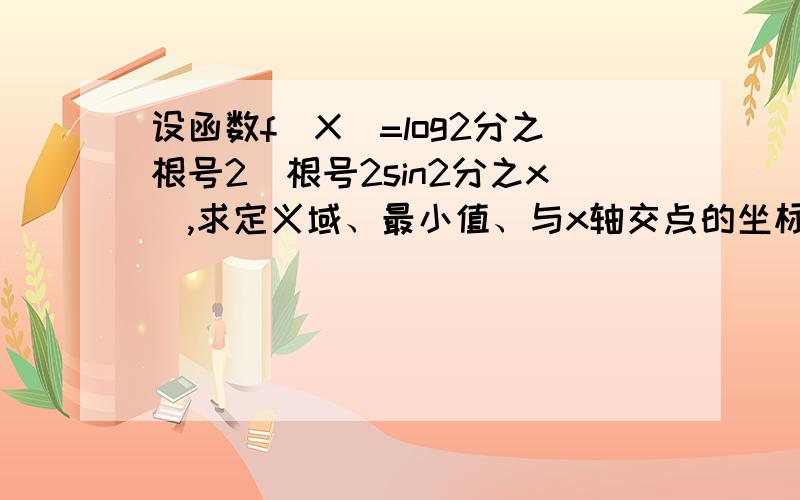 设函数f(X)=log2分之根号2(根号2sin2分之x),求定义域、最小值、与x轴交点的坐标