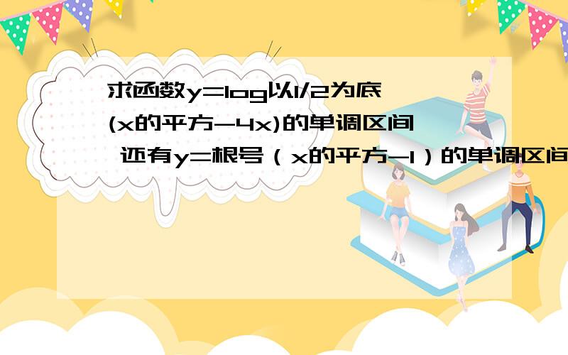 求函数y=log以1/2为底(x的平方-4x)的单调区间 还有y=根号（x的平方-1）的单调区间?急.求函数y=log以1/2为底(x的平方-4x)的单调区间还有y=根号（x的平方-1）的单调区间?急.