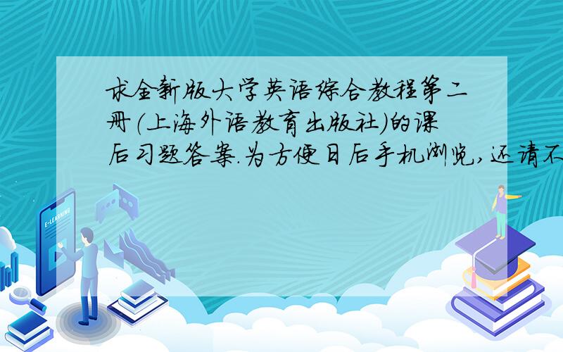 求全新版大学英语综合教程第二册（上海外语教育出版社）的课后习题答案.为方便日后手机浏览,还请不要仅仅给个链接,尽量直接弄过来,