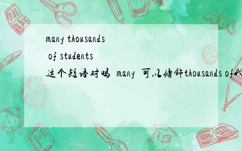 many thousands of students  这个短语对吗  many  可以修饰thousands of我觉得以前讲过many  数词 不可以修饰thousands of