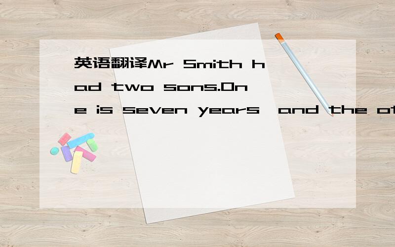 英语翻译Mr Smith had two sons.One is seven years,and the other is five.One morning during the holidays,when he was cleaning the car,his younger son came and asked him for some money for sweets.“Sweets are bad for your teeth,” Mr Smith said.