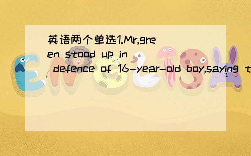 英语两个单选1.Mr,green stood up in defence of 16-year-old boy,saying that he was not the one ______.A.blamed B.blaming C.to blame D.to be blame选C2.（ ）for the breakdown of the school computer network,Alice was in low spirits.A Blaming B Bl