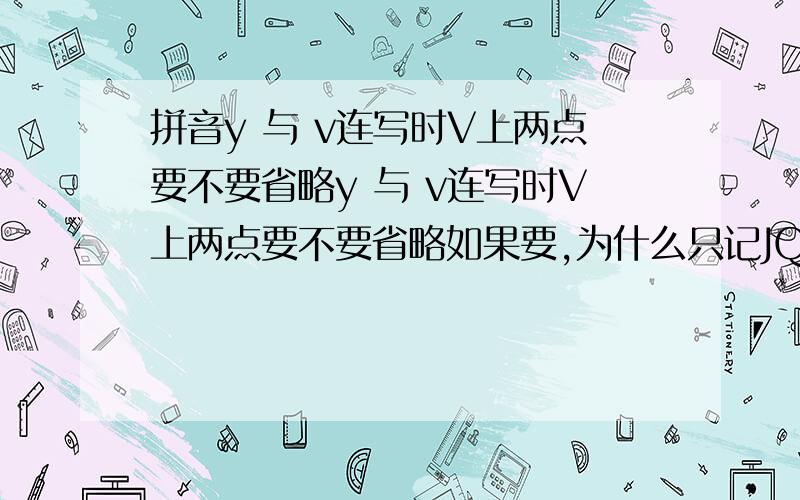 拼音y 与 v连写时V上两点要不要省略y 与 v连写时V上两点要不要省略如果要,为什么只记JQX与V要省略两点