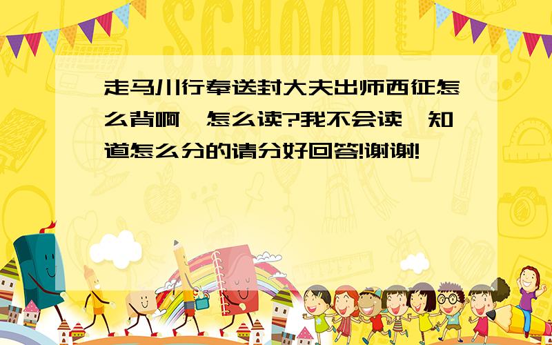 走马川行奉送封大夫出师西征怎么背啊,怎么读?我不会读,知道怎么分的请分好回答!谢谢!