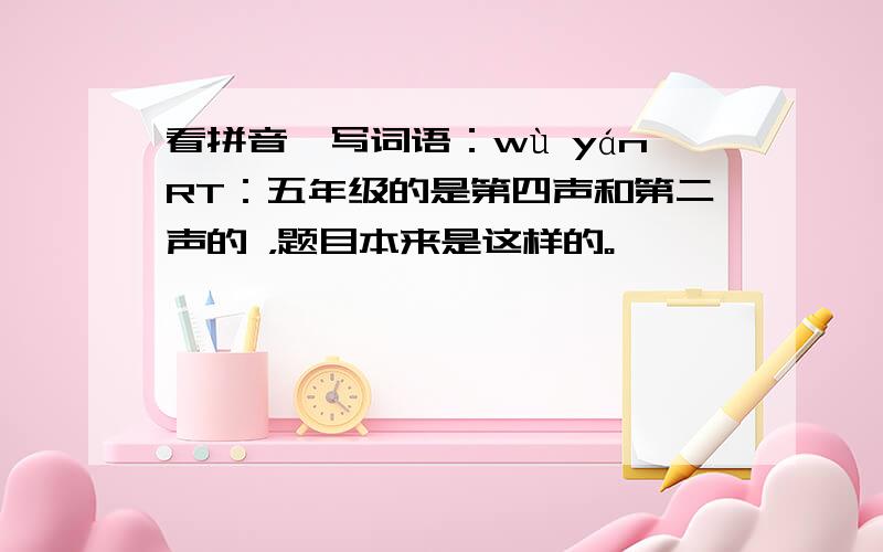 看拼音,写词语：wù yánRT：五年级的是第四声和第二声的 ，题目本来是这样的。