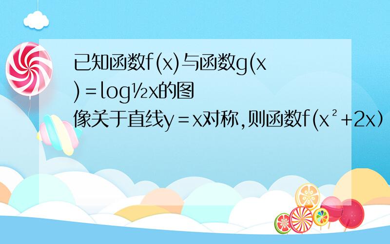 已知函数f(x)与函数g(x)＝log½x的图像关于直线y＝x对称,则函数f(x²+2x）的单调递增区间是（）