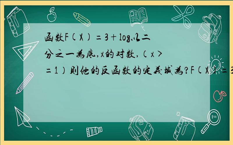 函数F(X)=3+log以二分之一为底,x的对数,（x>=1）则他的反函数的定义域为?F(X)=3+log以二分之一为底,x的对数我不会变成指数的模式,希望可以写的清楚一些谢谢.