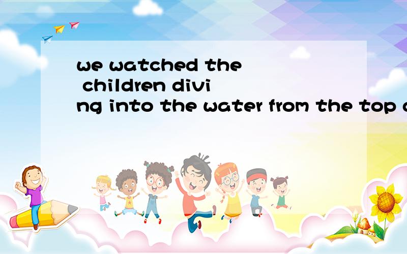 we watched the children diving into the water from the top diving board.如何翻译?We watched the children diving into the water from the top diving board.如何翻译?