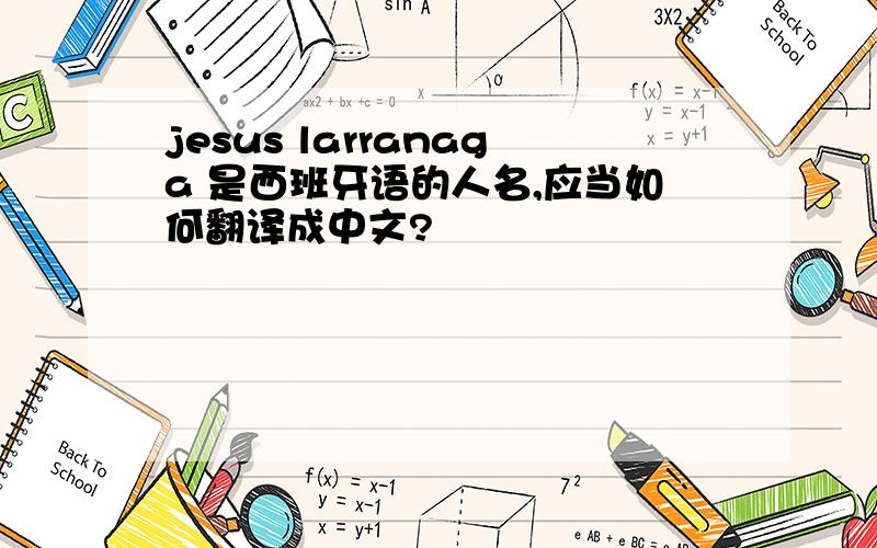 jesus larranaga 是西班牙语的人名,应当如何翻译成中文?