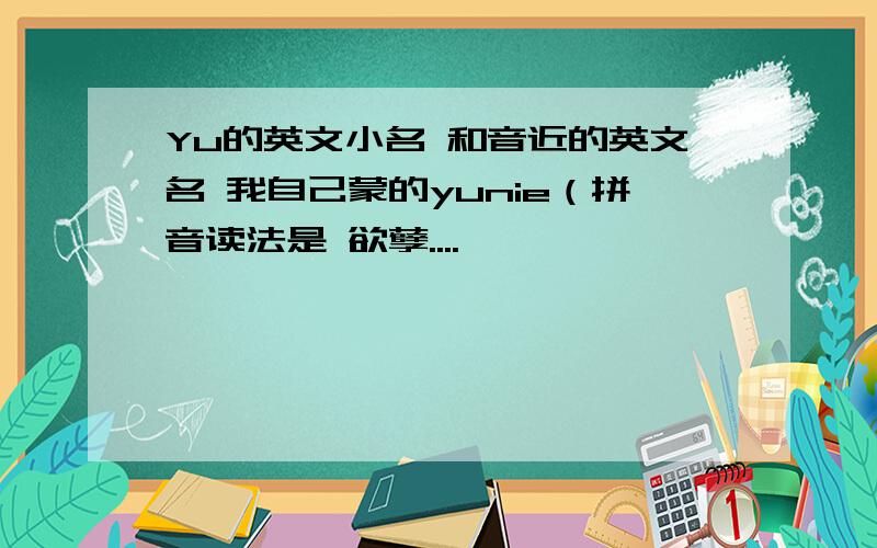 Yu的英文小名 和音近的英文名 我自己蒙的yunie（拼音读法是 欲孽....