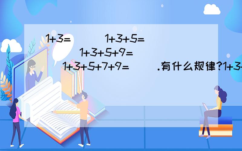 1+3=( ) 1+3+5=( ) 1+3+5+9=( ) 1+3+5+7+9=( ).有什么规律?1+3+5+7+9+...+2013等于多少?说明原因、谢谢！