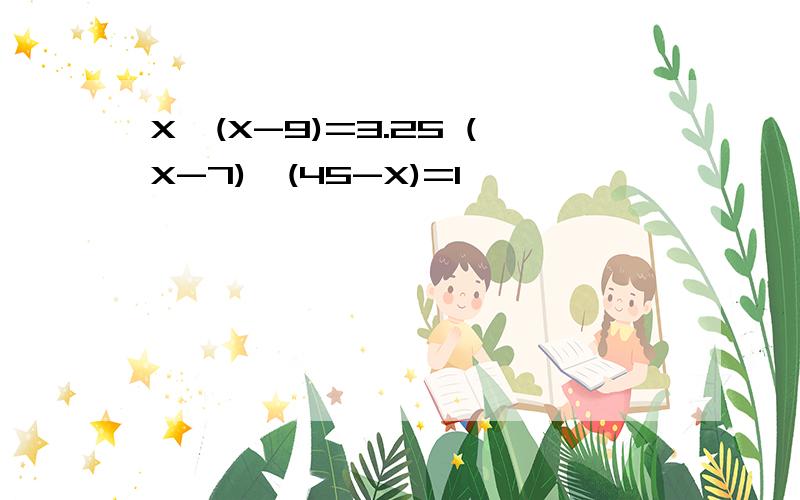 X÷(X-9)=3.25 (X-7)÷(45-X)=1