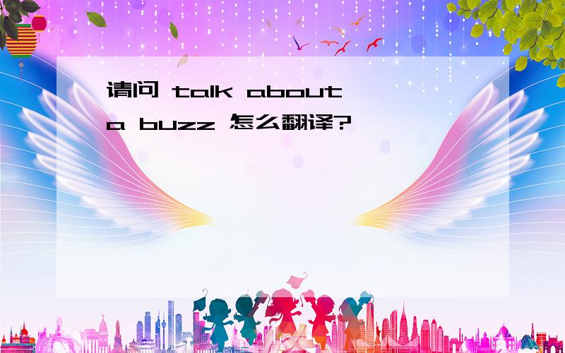 请问 talk about a buzz 怎么翻译?