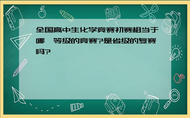 全国高中生化学竞赛初赛相当于哪一等级的竞赛?是省级的复赛吗?