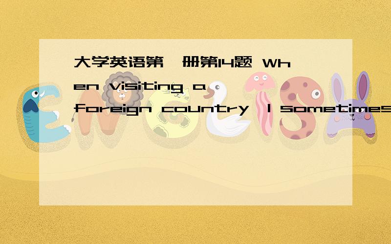 大学英语第一册第14题 When visiting a foreign country,I sometimes found it difficult _______________.A、to make myself understood B、to make others understand myself C、to make myself understand D、making others understand me 第15题 I s