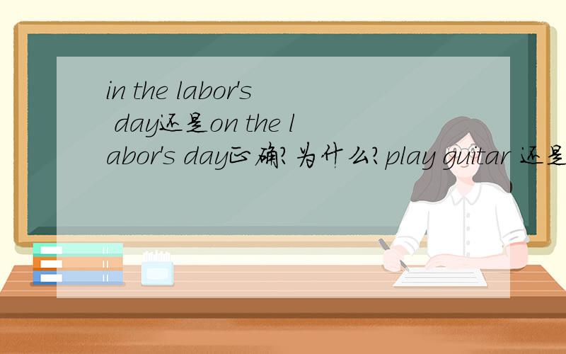 in the labor's day还是on the labor's day正确?为什么?play guitar 还是play the guitar 这是个特例吗?