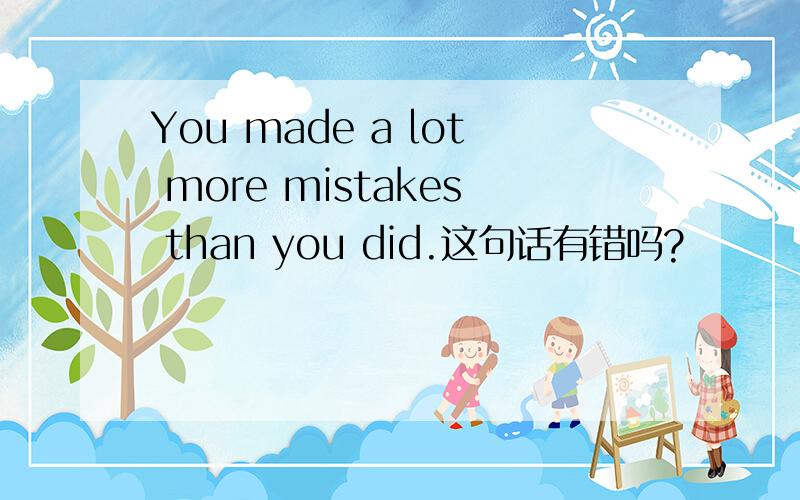 You made a lot more mistakes than you did.这句话有错吗?