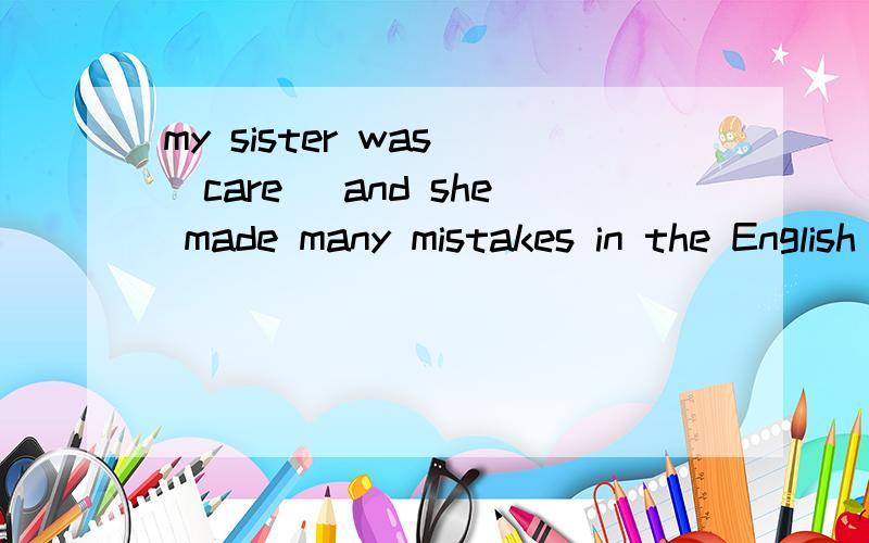 my sister was (care) and she made many mistakes in the English exam