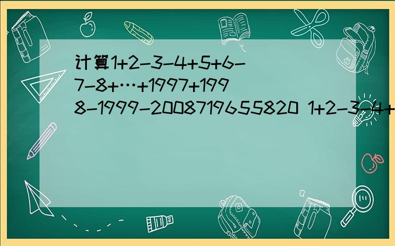 计算1+2-3-4+5+6-7-8+…+1997+1998-1999-2008719655820 1+2-3-4+5+5````````````+1997+1998-1999-2000 我最后的是2008