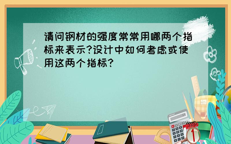 请问钢材的强度常常用哪两个指标来表示?设计中如何考虑或使用这两个指标?