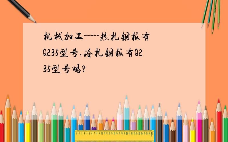 机械加工-----热扎钢板有Q235型号,冷扎钢板有Q235型号吗?